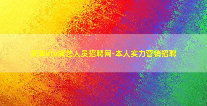 天津ktv演艺人员招聘网-本人实力营销招聘