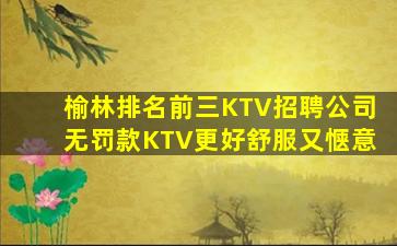 榆林排名前三KTV招聘公司无罚款KTV更好舒服又惬意